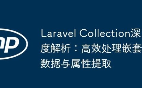 Laravel Collection深度解析：高效处理嵌套数据与属性提取