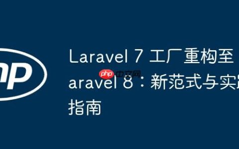 Laravel 7 工厂重构至 Laravel 8：新范式与实践指南