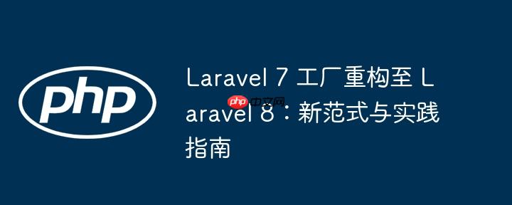 Laravel 7 工厂重构至 Laravel 8：新范式与实践指南