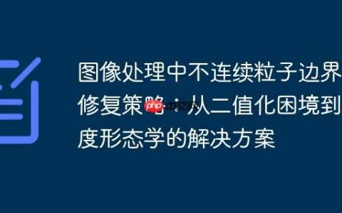 图像处理中不连续粒子边界的修复策略：从二值化困境到灰度形态学的解决方案