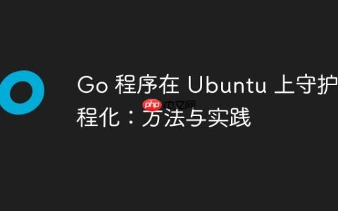 Go 程序在 Ubuntu 上守护进程化：方法与实践