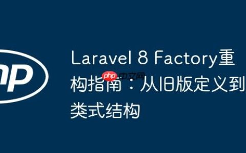 Laravel 8 Factory重构指南：从旧版定义到类式结构