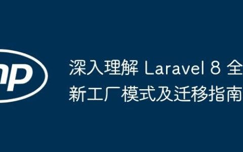深入理解 Laravel 8 全新工厂模式及迁移指南