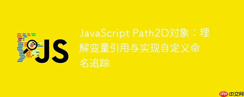 javascript path2d对象:理解变量引用与实现自定义命名追踪