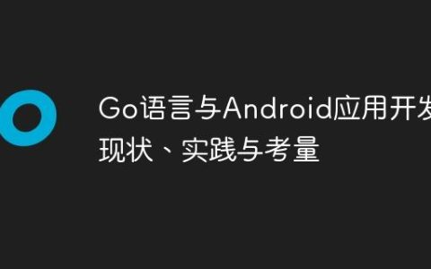 Go语言与Android应用开发：现状、实践与考量