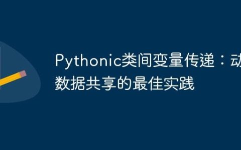 Pythonic类间变量传递：动态数据共享的最佳实践