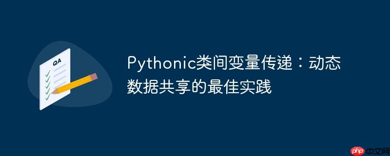 Pythonic类间变量传递:动态数据共享的最佳实践
