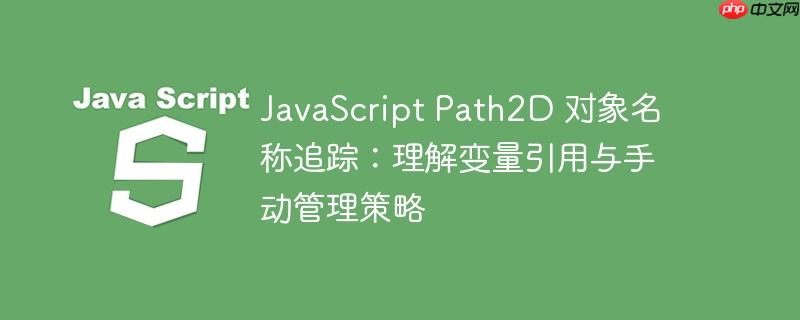 javascript path2d 对象名称追踪:理解变量引用与手动管理策略