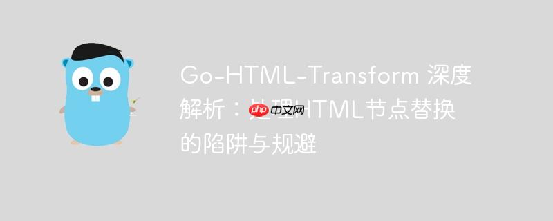 go-html-transform 深度解析:处理html节点替换的陷阱与规避
