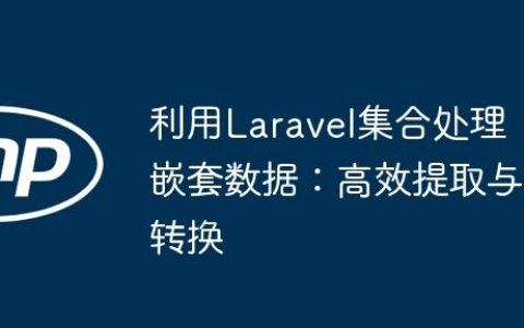 利用Laravel集合处理嵌套数据：高效提取与转换