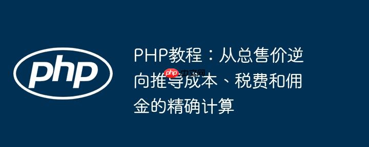 PHP教程:从总售价逆向推导成本、税费和佣金的精确计算