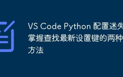 VS Code Python 配置迷失？掌握查找最新设置键的两种方法