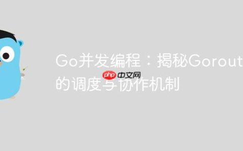 Go并发编程：揭秘Goroutine的调度与协作机制