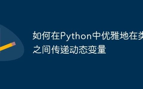如何在Python中优雅地在类之间传递动态变量