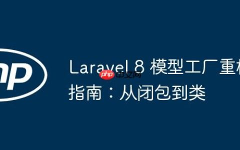 Laravel 8 模型工厂重构指南：从闭包到类