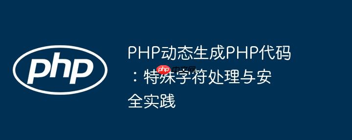 PHP动态生成PHP代码：特殊字符处理与安全实践