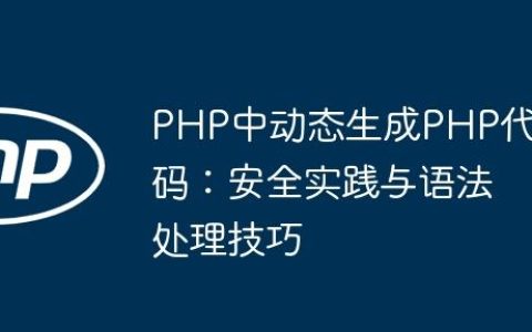 PHP中动态生成PHP代码：安全实践与语法处理技巧