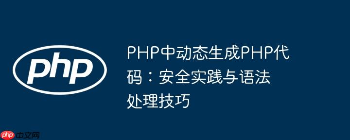 PHP中动态生成PHP代码:安全实践与语法处理技巧