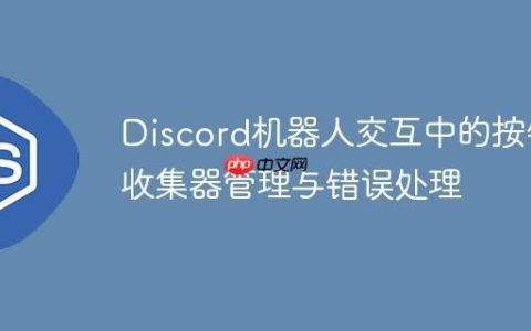 Discord机器人交互中的按钮收集器管理与错误处理