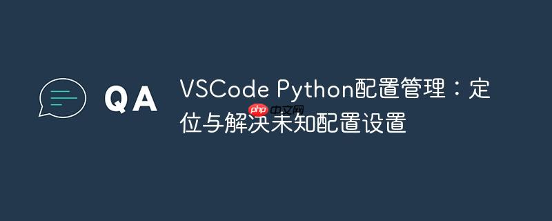 VSCode Python配置管理:定位与解决未知配置设置