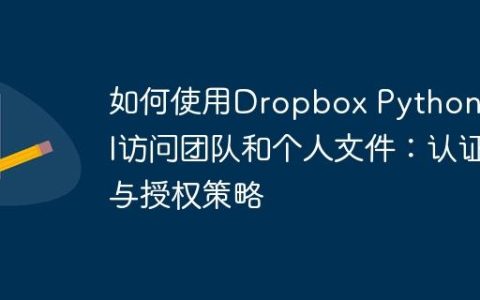 如何使用Dropbox Python API访问团队和个人文件：认证与授权策略
