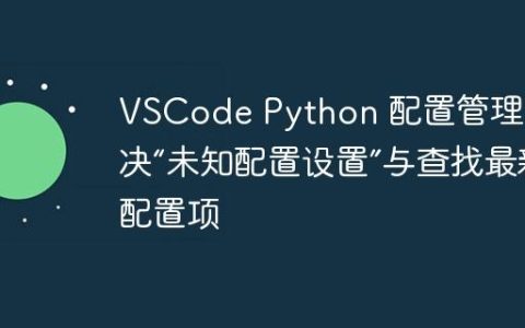 VSCode Python 配置管理：解决“未知配置设置”与查找最新配置项