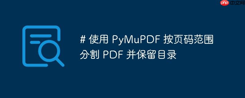 # 使用 PyMuPDF 按页码范围分割 PDF 并保留目录