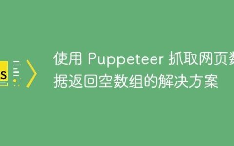 使用 Puppeteer 抓取网页数据返回空数组的解决方案