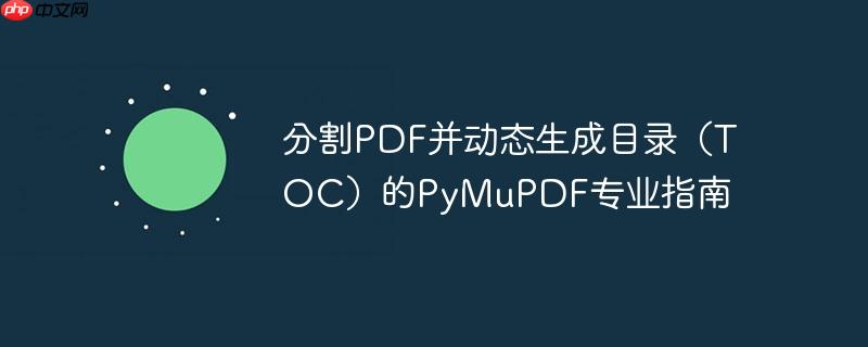 分割PDF并动态生成目录(TOC)的PyMuPDF专业指南
