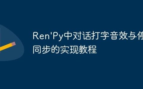 Ren’Py中对话打字音效与停顿同步的实现教程