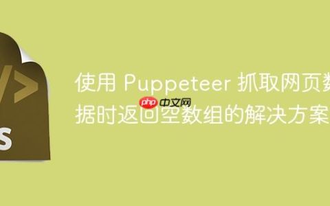 使用 Puppeteer 抓取网页数据时返回空数组的解决方案