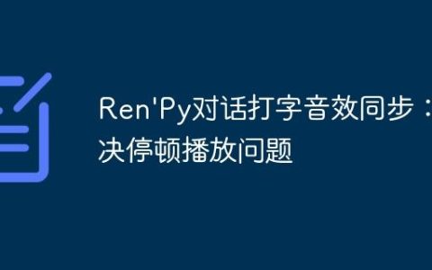 Ren'Py对话打字音效同步：解决停顿播放问题