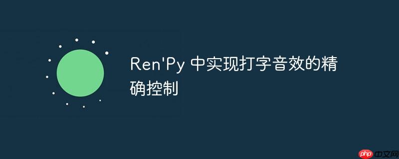 ren'py 中实现打字音效的精确控制