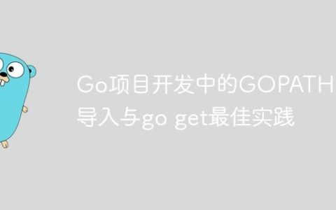 Go项目开发中的GOPATH、包导入与go get最佳实践
