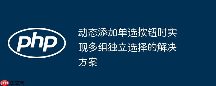 动态添加单选按钮时实现多组独立选择的解决方案