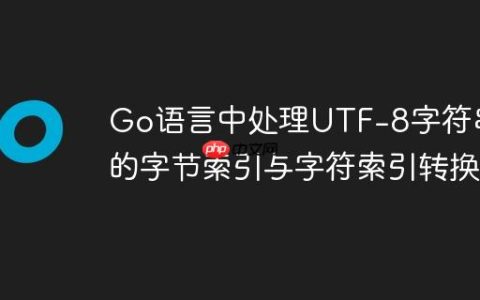 Go语言中处理UTF-8字符串的字节索引与字符索引转换
