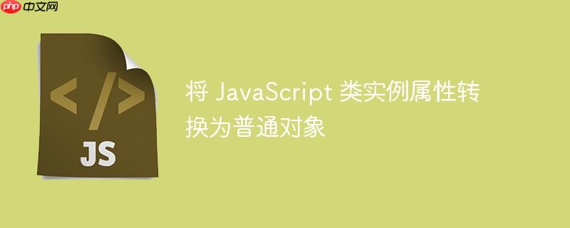 将 javascript 类实例属性转换为普通对象