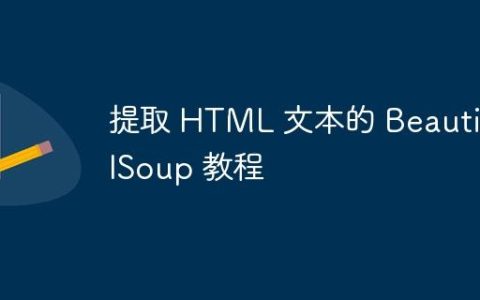 提取 HTML 文本的 BeautifulSoup 教程