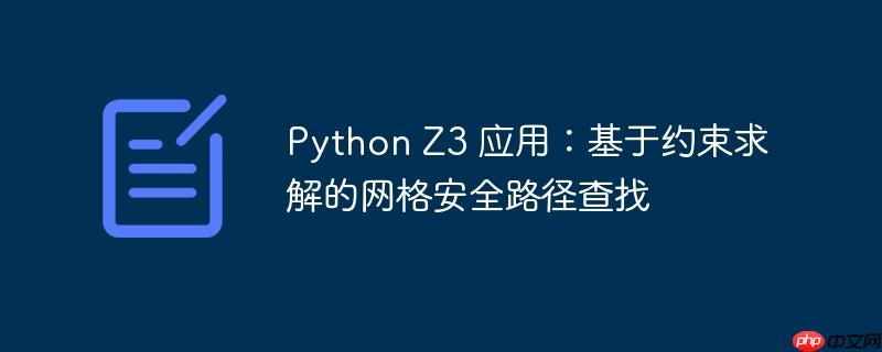 Python Z3 应用:基于约束求解的网格安全路径查找