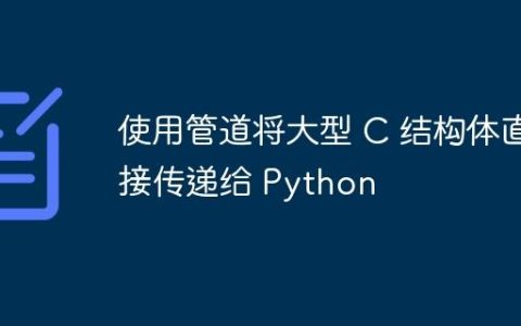 使用管道将大型 C 结构体直接传递给 Python