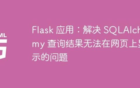 Flask 应用：解决 SQLAlchemy 查询结果无法在网页上显示的问题