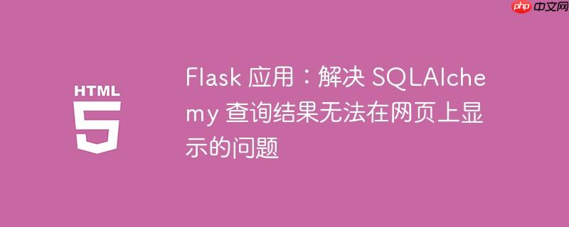 flask 应用:解决 sqlalchemy 查询结果无法在网页上显示的问题