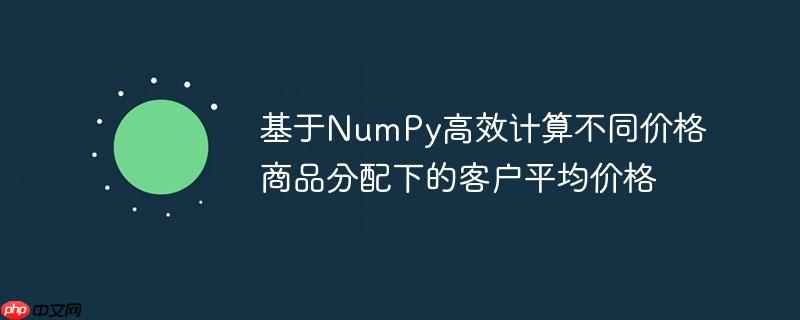 基于numpy高效计算不同价格商品分配下的客户平均价格