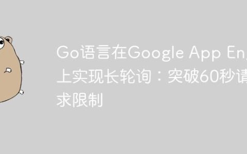 Go语言在Google App Engine上实现长轮询：突破60秒请求限制