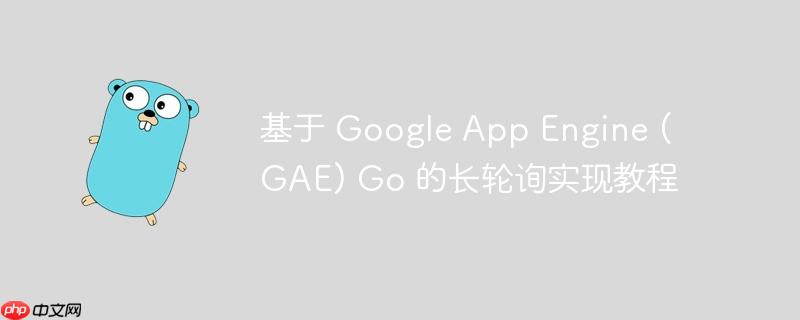 基于 google app engine (gae) go 的长轮询实现教程