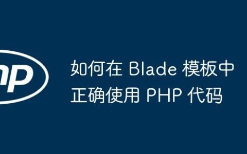 如何在 Blade 模板中正确使用 PHP 代码