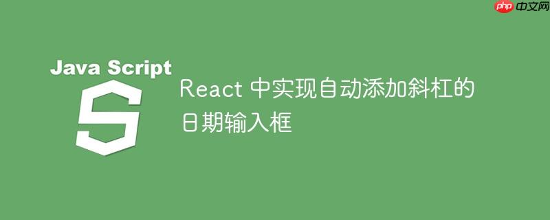react 中实现自动添加斜杠的日期输入框
