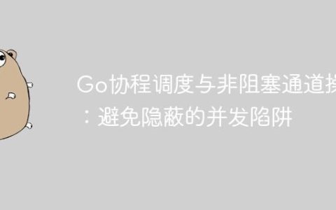 Go协程调度与非阻塞通道操作：避免隐蔽的并发陷阱