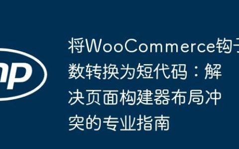 将WooCommerce钩子函数转换为短代码：解决页面构建器布局冲突的专业指南