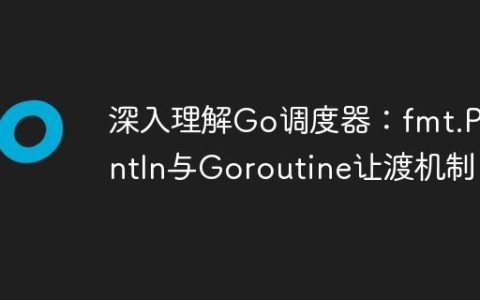 深入理解Go调度器：fmt.Println与Goroutine让渡机制